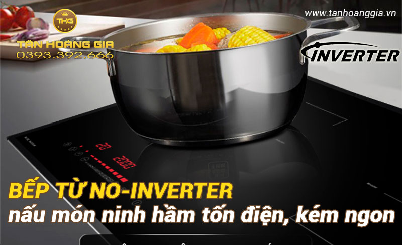 Bếp từ không có Inverter nấu món ninh hầm không ngon, tốn điện