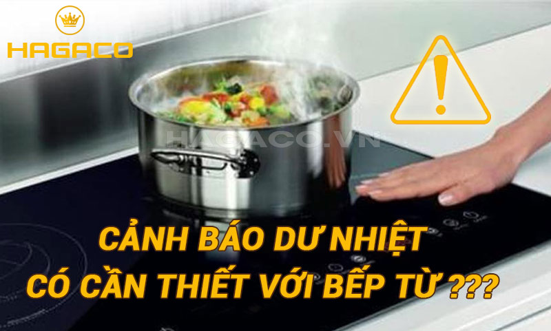 Chức năng cảnh báo dư nhiệt của bếp từ có cần thiết không?