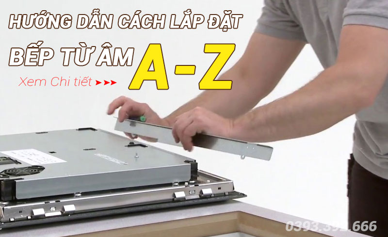 Hướng dẫn chi tiết cách lắp bếp từ âm từ A-Z